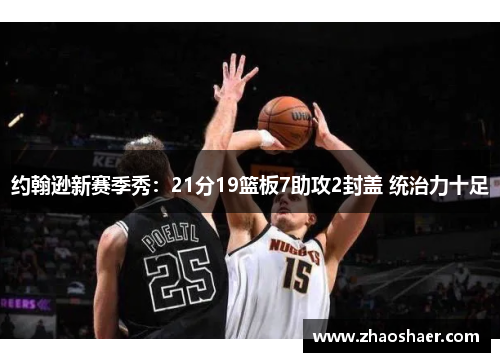 约翰逊新赛季秀：21分19篮板7助攻2封盖 统治力十足