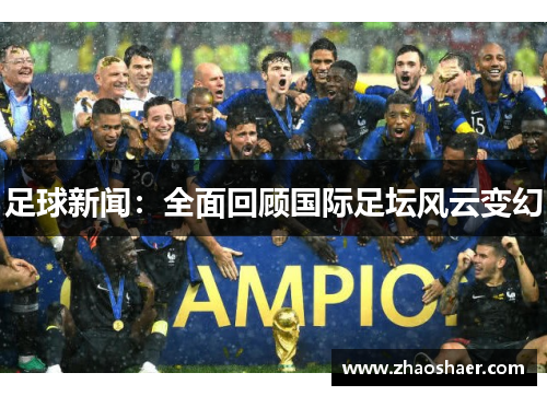 足球新闻：全面回顾国际足坛风云变幻
